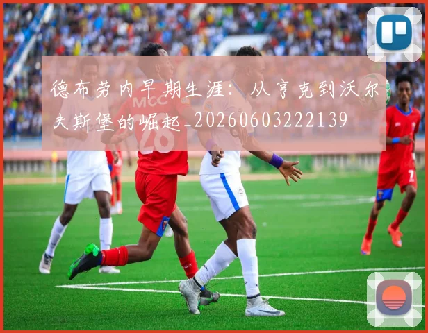 德布劳内早期生涯:从亨克到沃尔夫斯堡的崛起_20260603222139