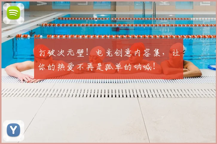 打破次元壁!电竞创意内容集,让你的热爱不再是孤单的呐喊!