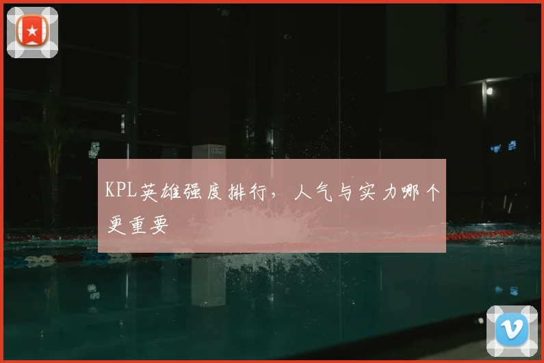 KPL英雄强度排行，人气与实力哪个更重要