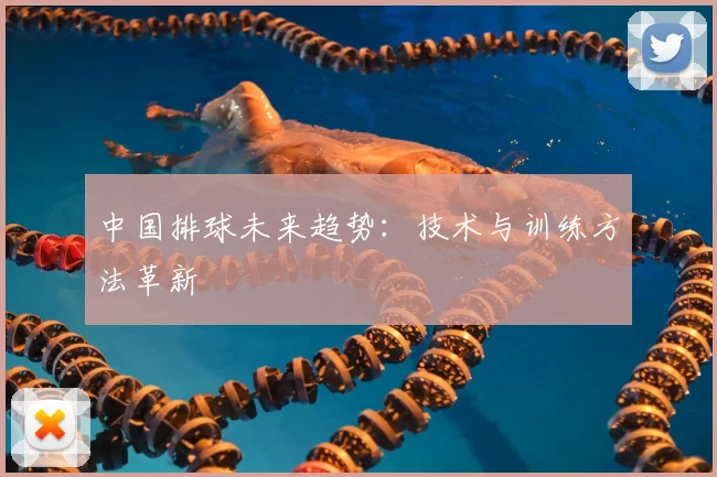 中国排球未来趋势:技术与训练方法革新