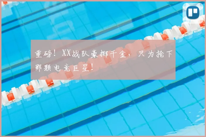 重磅!XX战队豪掷千金,只为抢下那颗电竞巨星!