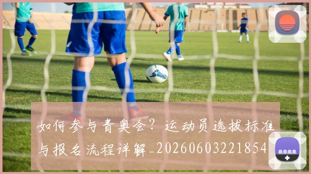 如何参与青奥会?运动员选拔标准与报名流程详解_20260603221854