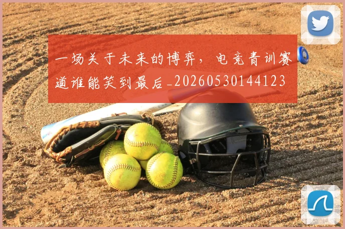一场关于未来的博弈，电竞青训赛道谁能笑到最后_20260530144123