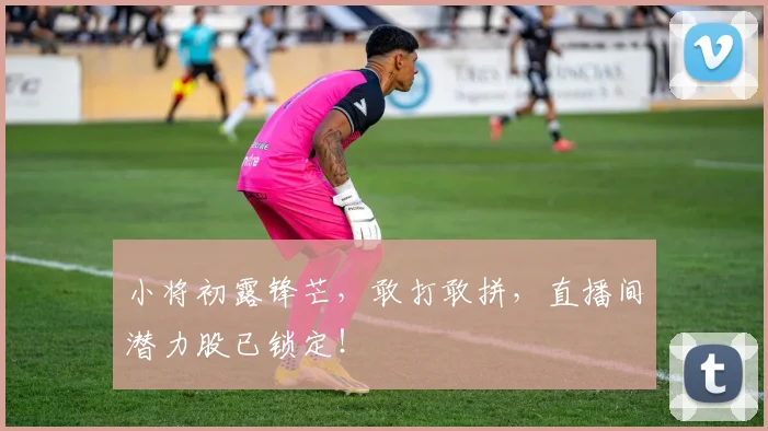 小将初露锋芒,敢打敢拼,直播间潜力股已锁定!