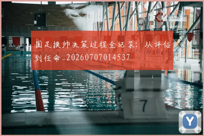 国足换帅决策过程全记录：从评估到任命_20260707014537