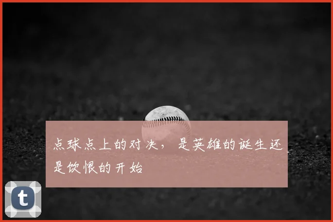点球点上的对决,是英雄的诞生还是饮恨的开始