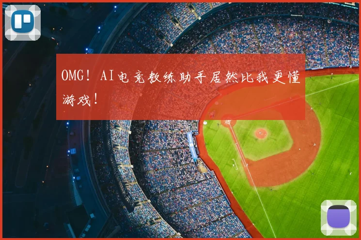 OMG!AI电竞教练助手居然比我更懂游戏!