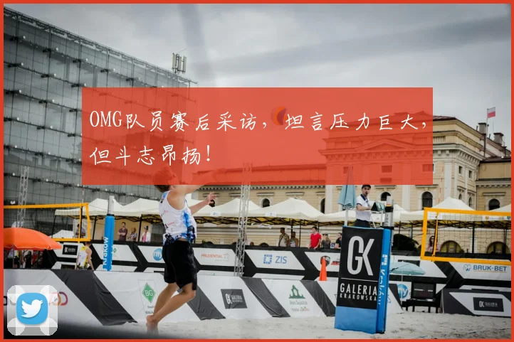 OMG队员赛后采访，坦言压力巨大，但斗志昂扬！