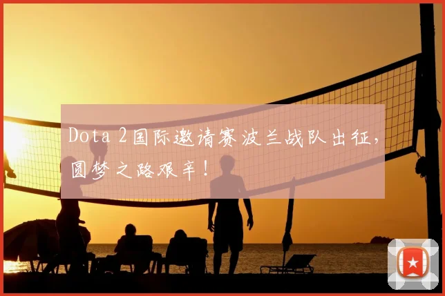 Dota 2国际邀请赛波兰战队出征，圆梦之路艰辛！