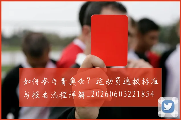 如何参与青奥会？运动员选拔标准与报名流程详解_20260603221854