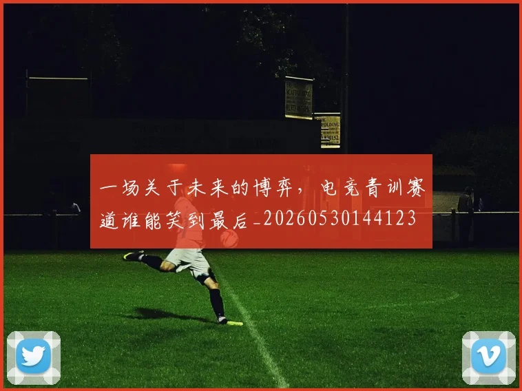 一场关于未来的博弈,电竞青训赛道谁能笑到最后_20260530144123