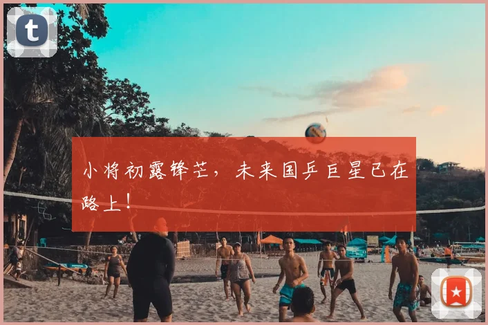 小将初露锋芒,未来国乒巨星已在路上!