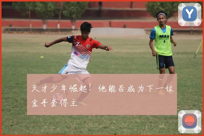 天才少年崛起！他能否成为下一位金手套得主