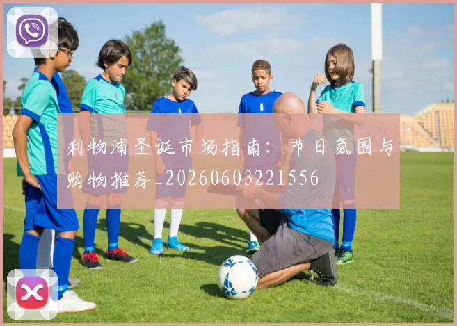 利物浦圣诞市场指南：节日氛围与购物推荐_20260603221556