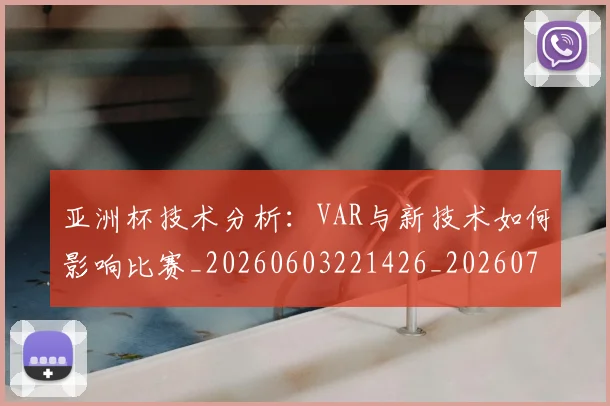 亚洲杯技术分析：VAR与新技术如何影响比赛_20260603221426_20260703213408