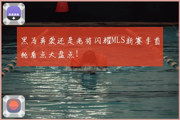 黑马奔袭还是老将闪耀MLS新赛季首轮看点大盘点!