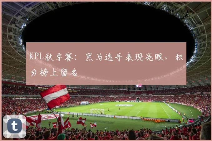 KPL秋季赛:黑马选手表现亮眼,积分榜上留名